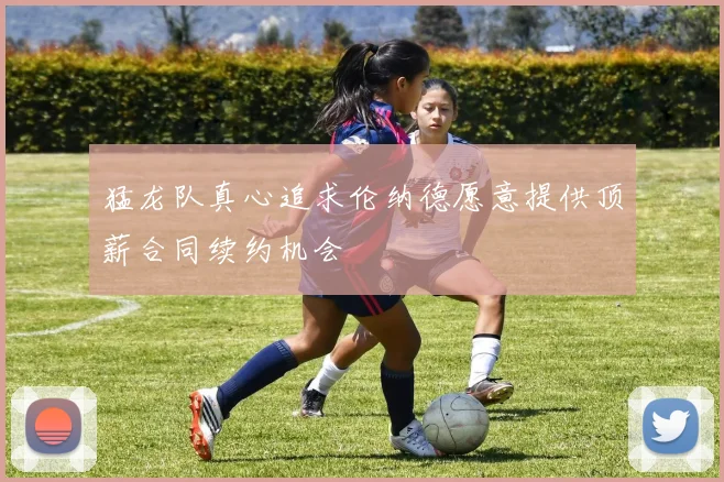 猛龙队真心追求伦纳德愿意提供顶薪合同续约机会