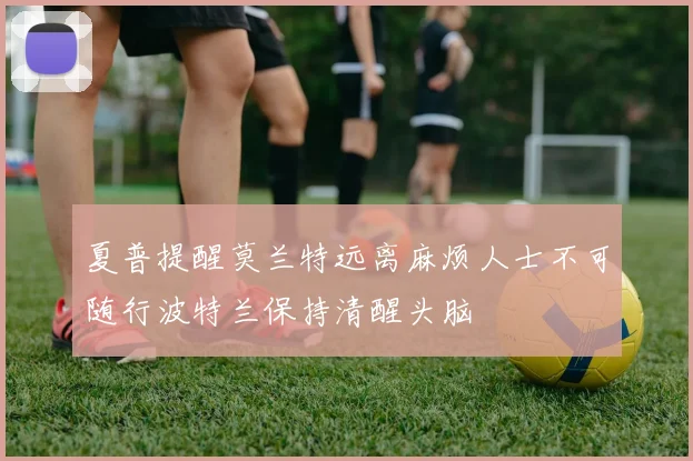 夏普提醒莫兰特远离麻烦人士不可随行波特兰保持清醒头脑
