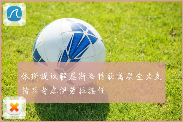 休斯提议解雇斯洛特获高层全力支持只考虑伊劳拉接任