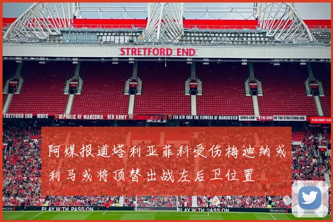 阿媒报道塔利亚菲科受伤梅迪纳或利马或将顶替出战左后卫位置
