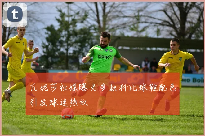 瓦妮莎社媒曝光多款科比球鞋配色引发球迷热议