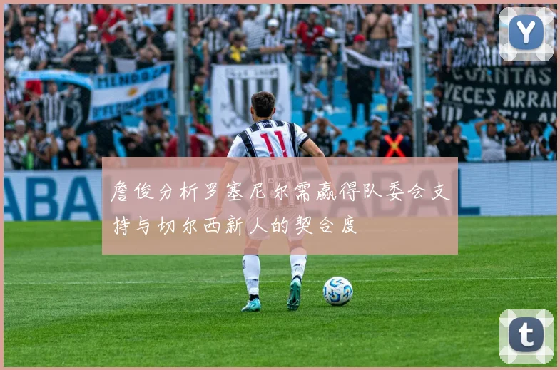 詹俊分析罗塞尼尔需赢得队委会支持与切尔西新人的契合度