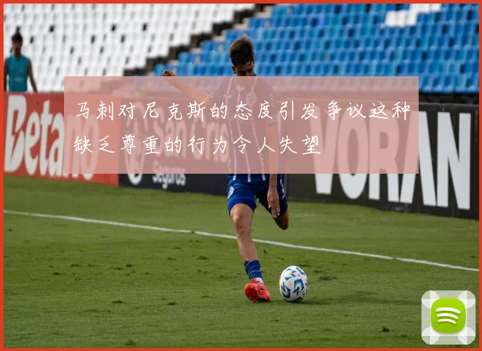 马刺对尼克斯的态度引发争议这种缺乏尊重的行为令人失望