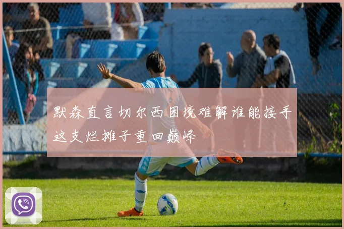 默森直言切尔西困境难解谁能接手这支烂摊子重回巅峰