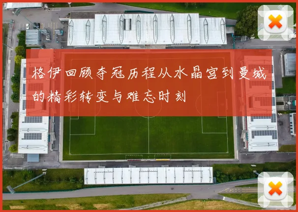 格伊回顾夺冠历程从水晶宫到曼城的精彩转变与难忘时刻