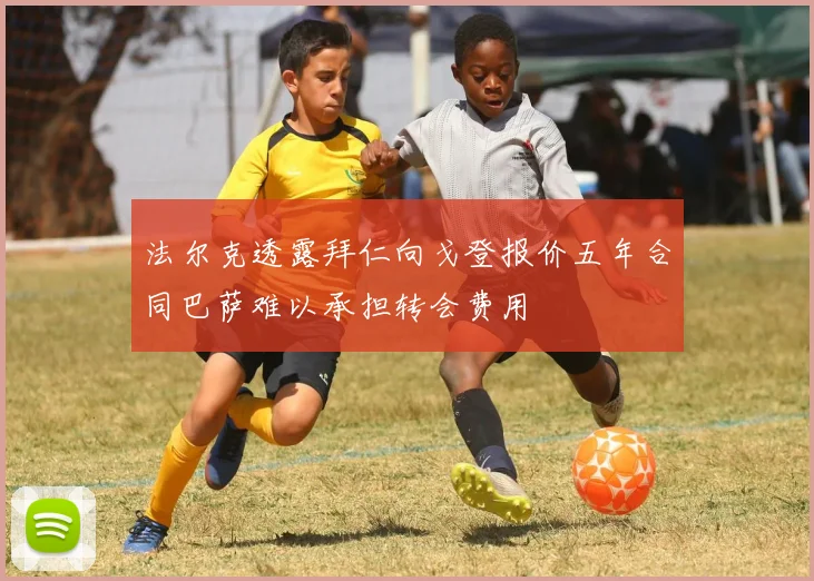 法尔克透露拜仁向戈登报价五年合同巴萨难以承担转会费用