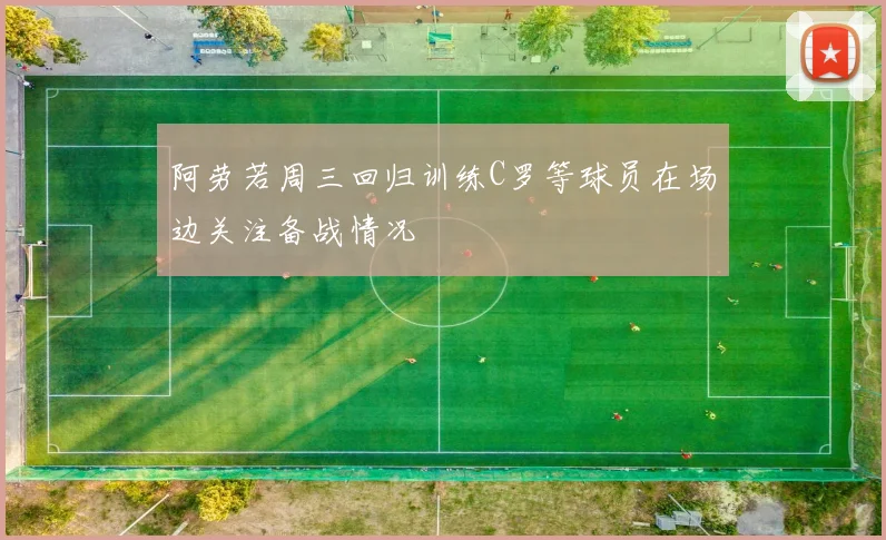 阿劳若周三回归训练C罗等球员在场边关注备战情况
