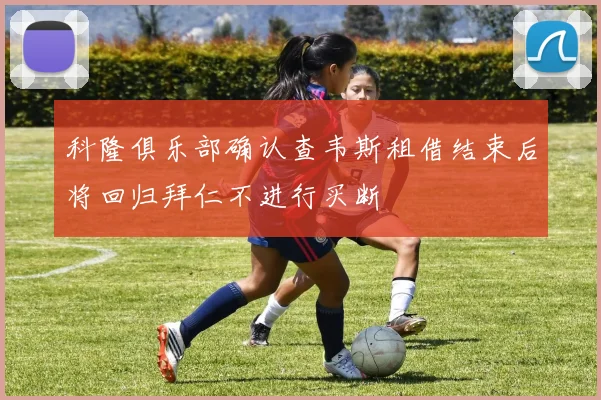 科隆俱乐部确认查韦斯租借结束后将回归拜仁不进行买断