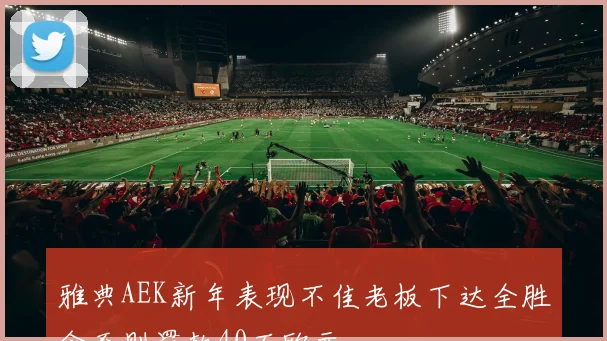 雅典AEK新年表现不佳老板下达全胜令否则罚款40万欧元