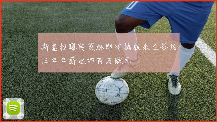斯基拉曝阿莫林即将执教米兰签约三年年薪达四百万欧元