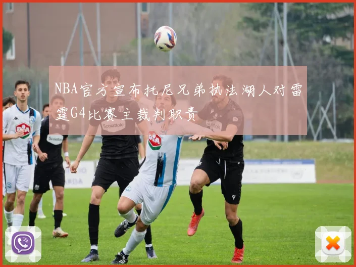 NBA官方宣布托尼兄弟执法湖人对雷霆G4比赛主裁判职责